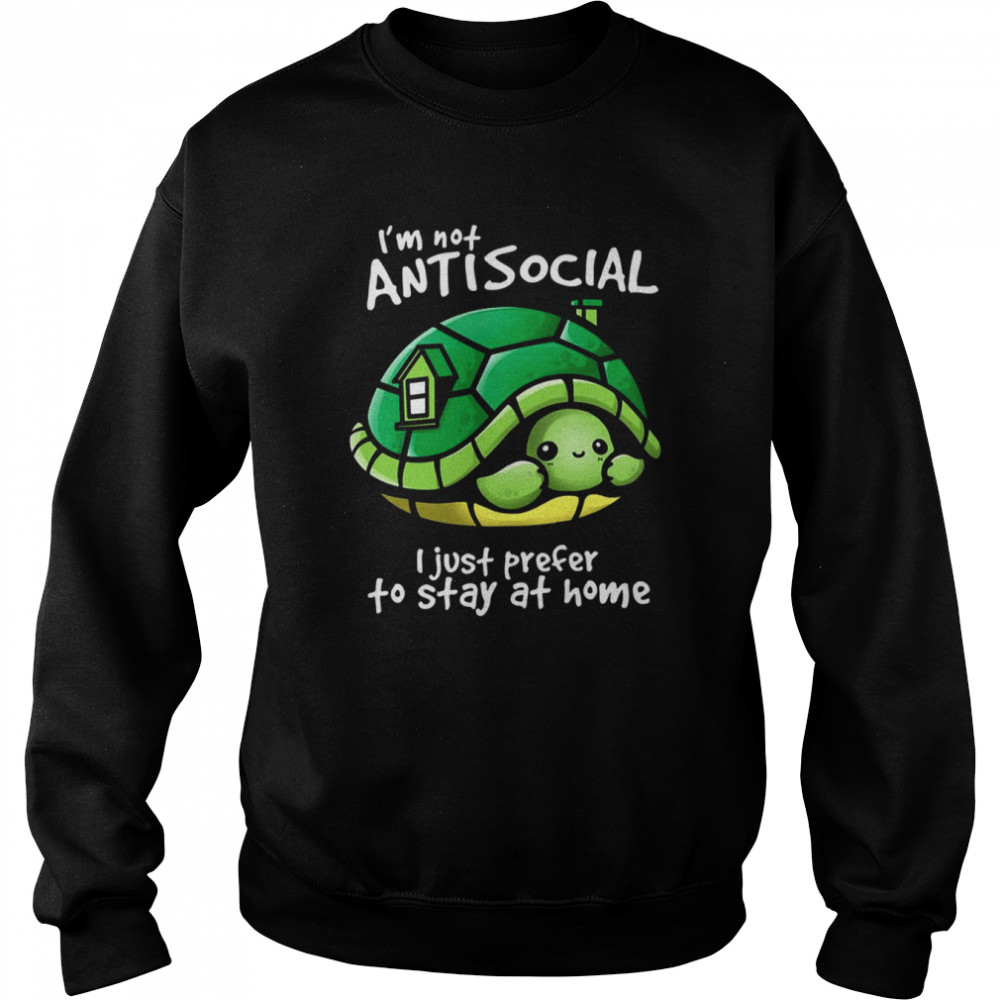 I’m Not Antisocial Turtle I Just Prefer To Stay At Home shirt Unisex Sweatshirt