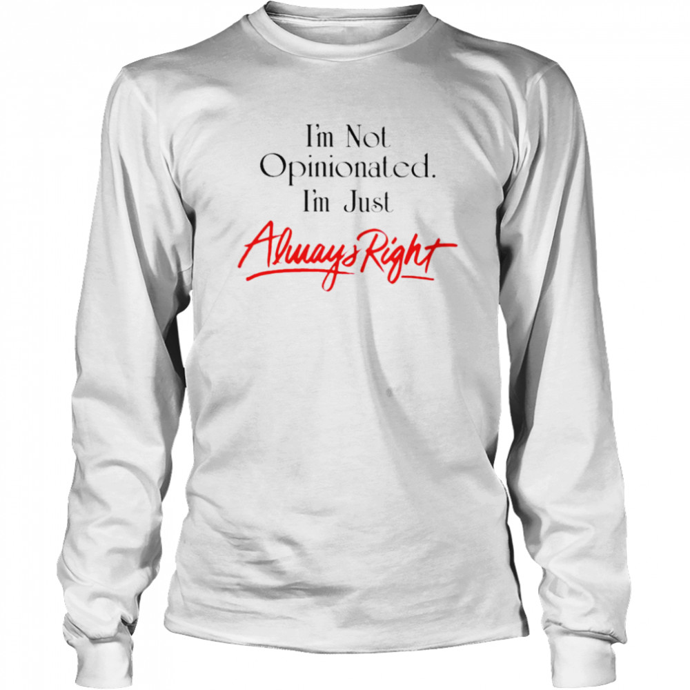 I’m not opinionated i’m just always right shirt Long Sleeved T-shirt