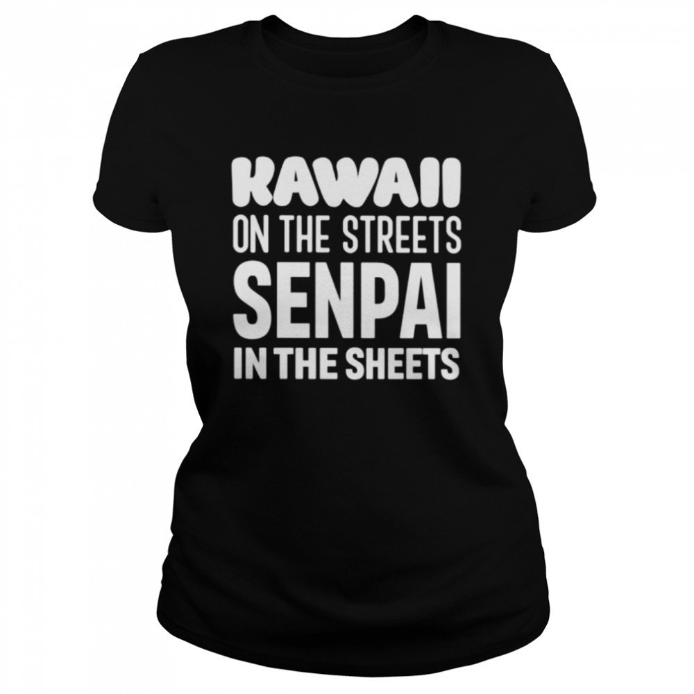 Kawaii on the streets senpai in the sheets unisex T-shirt Classic Women's T-shirt