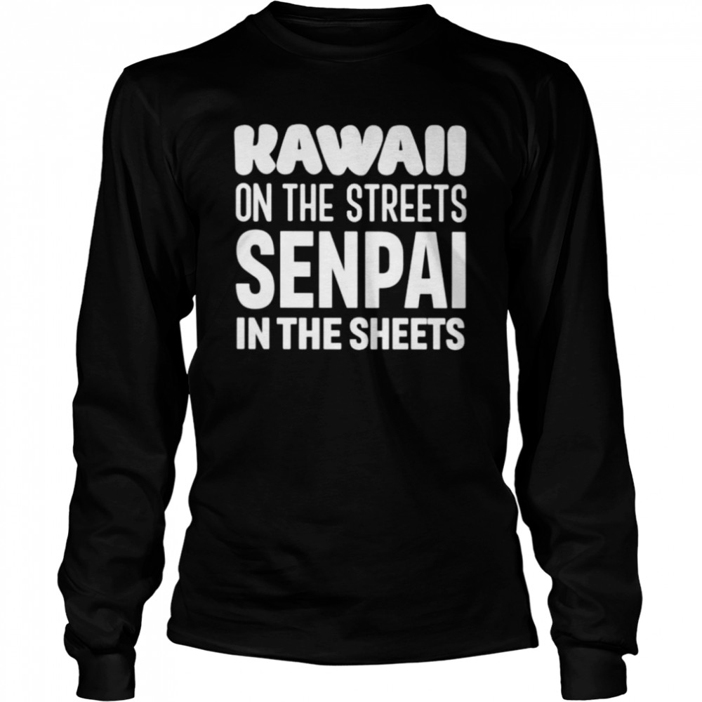 Kawaii on the streets senpai in the sheets unisex T-shirt Long Sleeved T-shirt