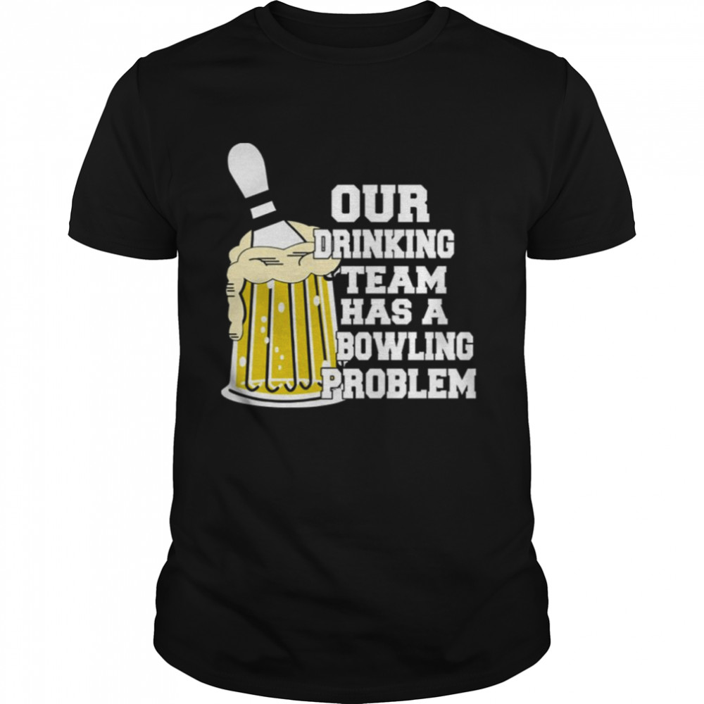Our Drinking Team Has A Bowling Problem shirt
