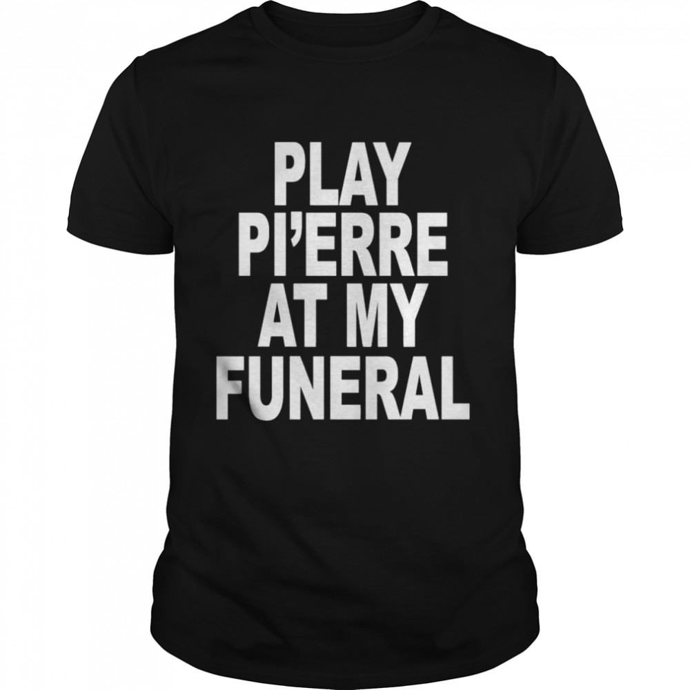 Play Pi’erre At My Funeral Funny Shirt