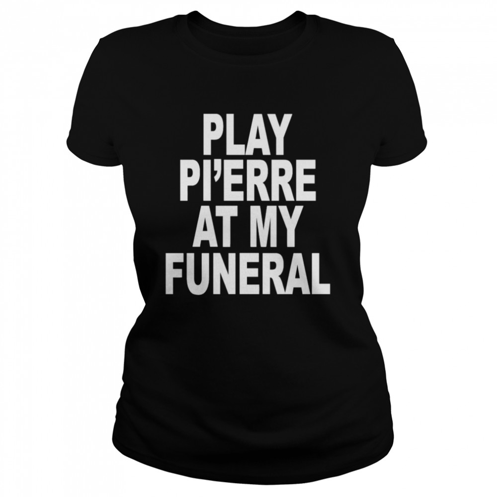 Play Pi’erre At My Funeral Funny  Classic Women's T-shirt