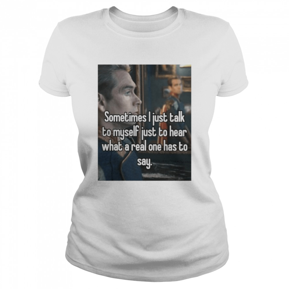 Sometimes i just talk to myself just to hear what a real one has to say shirt Classic Women's T-shirt