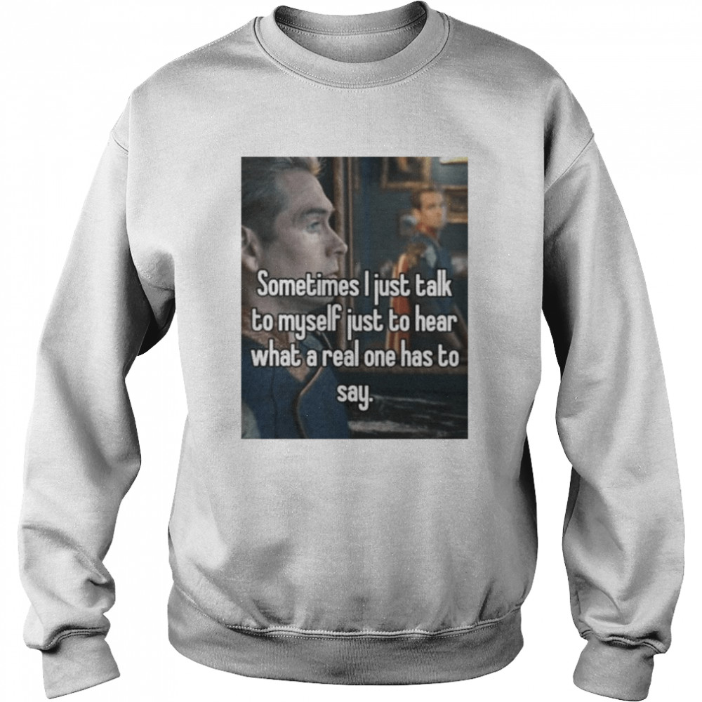 Sometimes i just talk to myself just to hear what a real one has to say shirt Unisex Sweatshirt