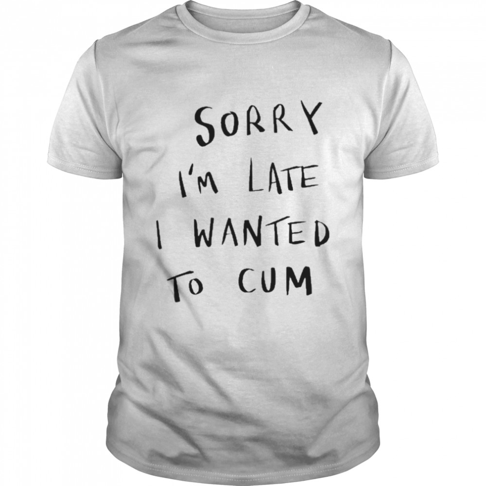 Sorry I’M Late I Wanted To Cum Tee  Classic Men's T-shirt