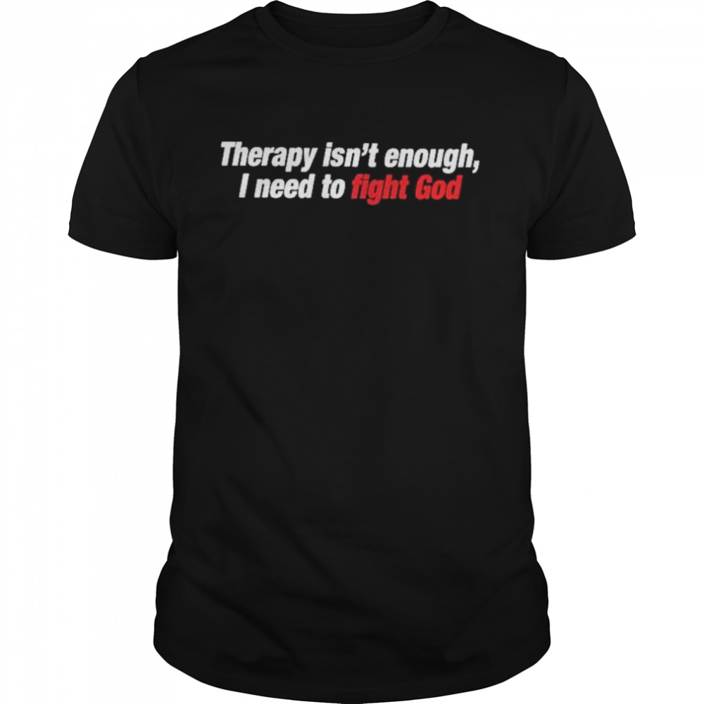 Therapy Isn’t Enough I Need To Fight God Shirt