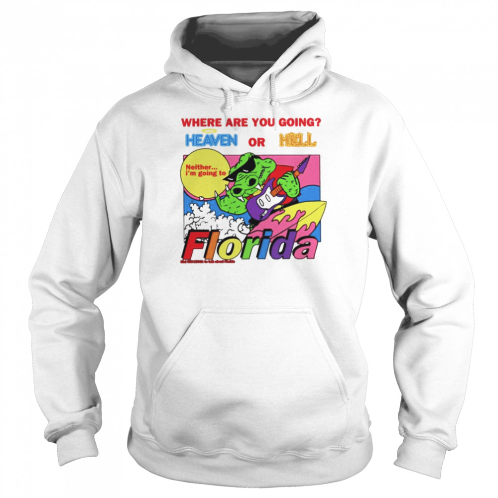 Where are you going heaven or hell Florida shirt Unisex Hoodie
