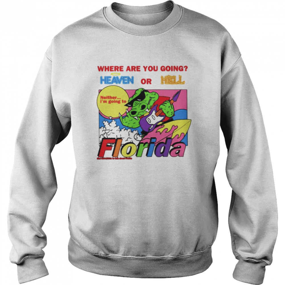 Where are you going heaven or hell Florida shirt Unisex Sweatshirt