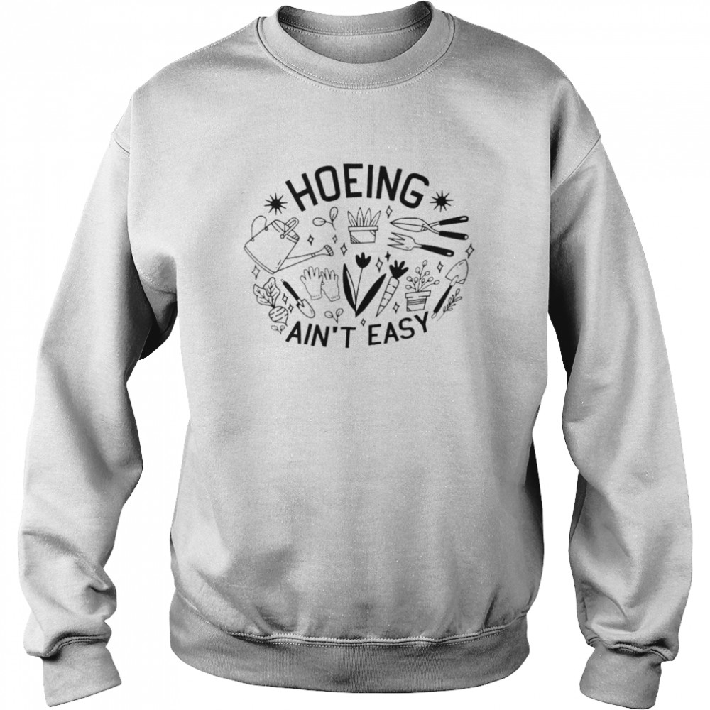 Hoeing ain’t easy unisex T-shirt Unisex Sweatshirt