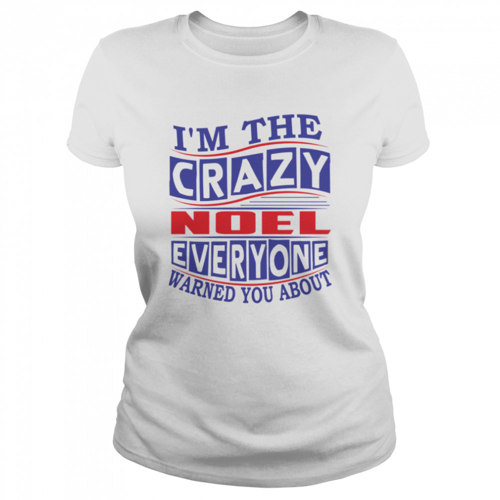 I’m The Crazy Noel Everyone Warned You About shirt Classic Women's T-shirt