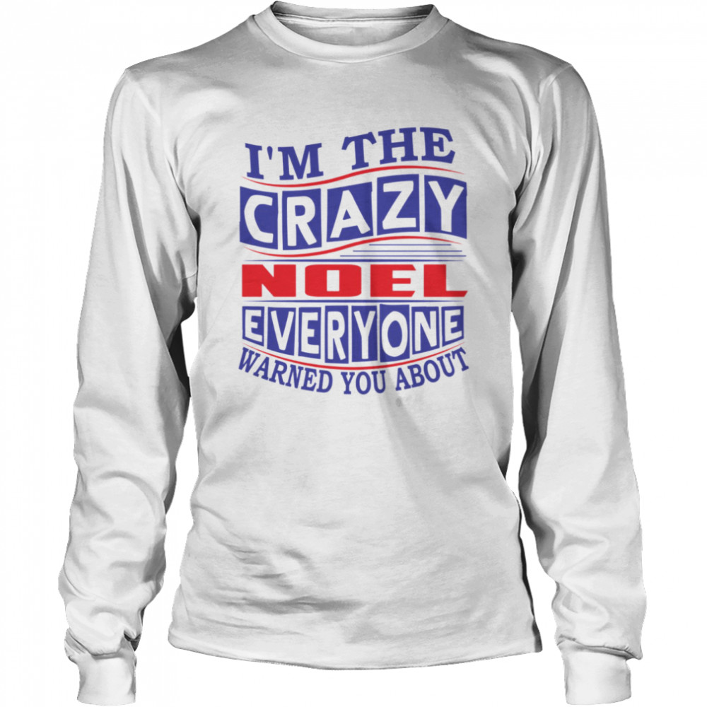 I’m The Crazy Noel Everyone Warned You About shirt Long Sleeved T-shirt