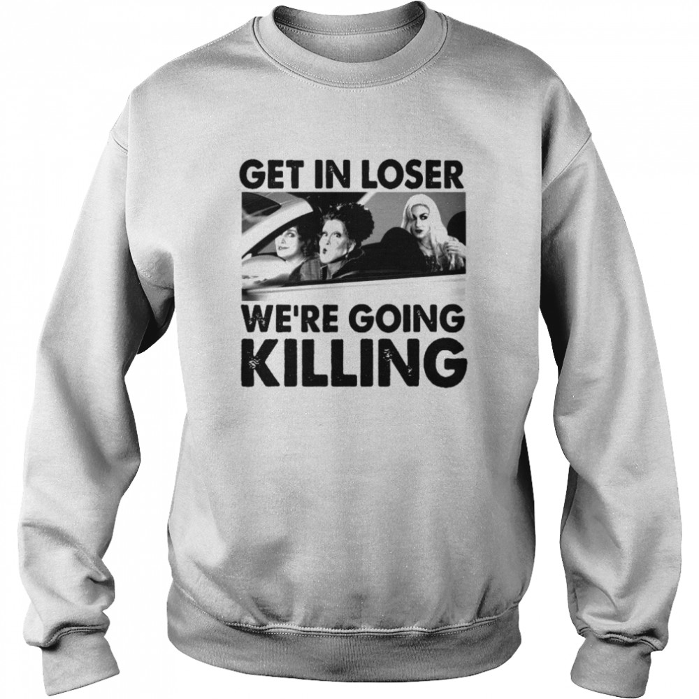 Sanderson Sisters Get In Loser We’re Going Killing Halloween shirt Unisex Sweatshirt