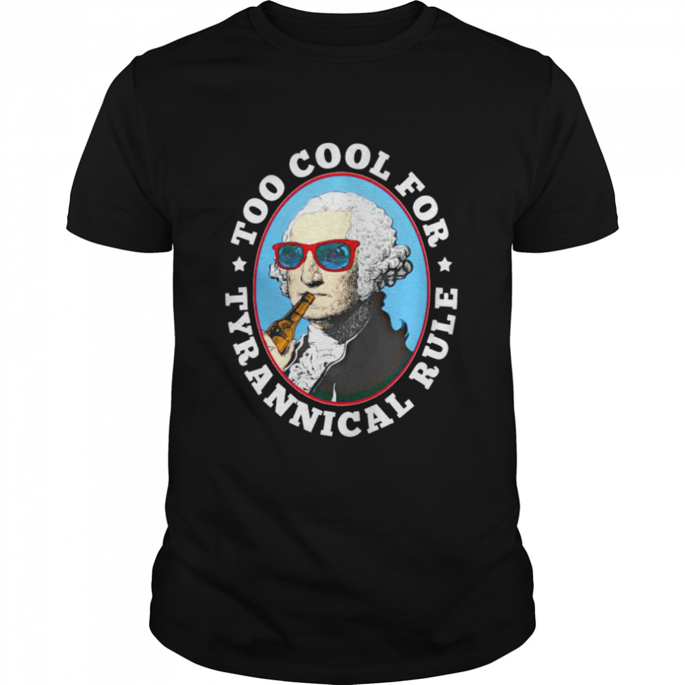 Too cool for tyrannical rule shirt