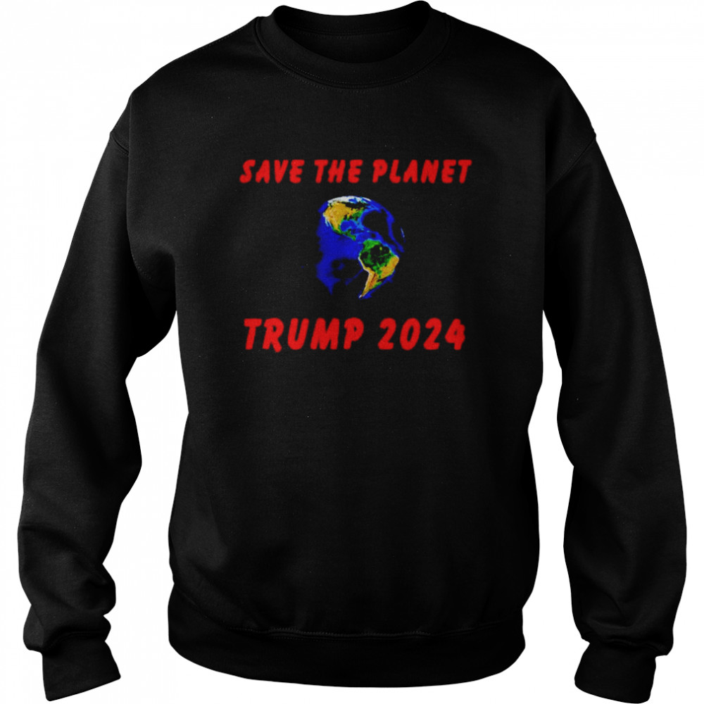 Trump 2024 save the planet shirt Unisex Sweatshirt