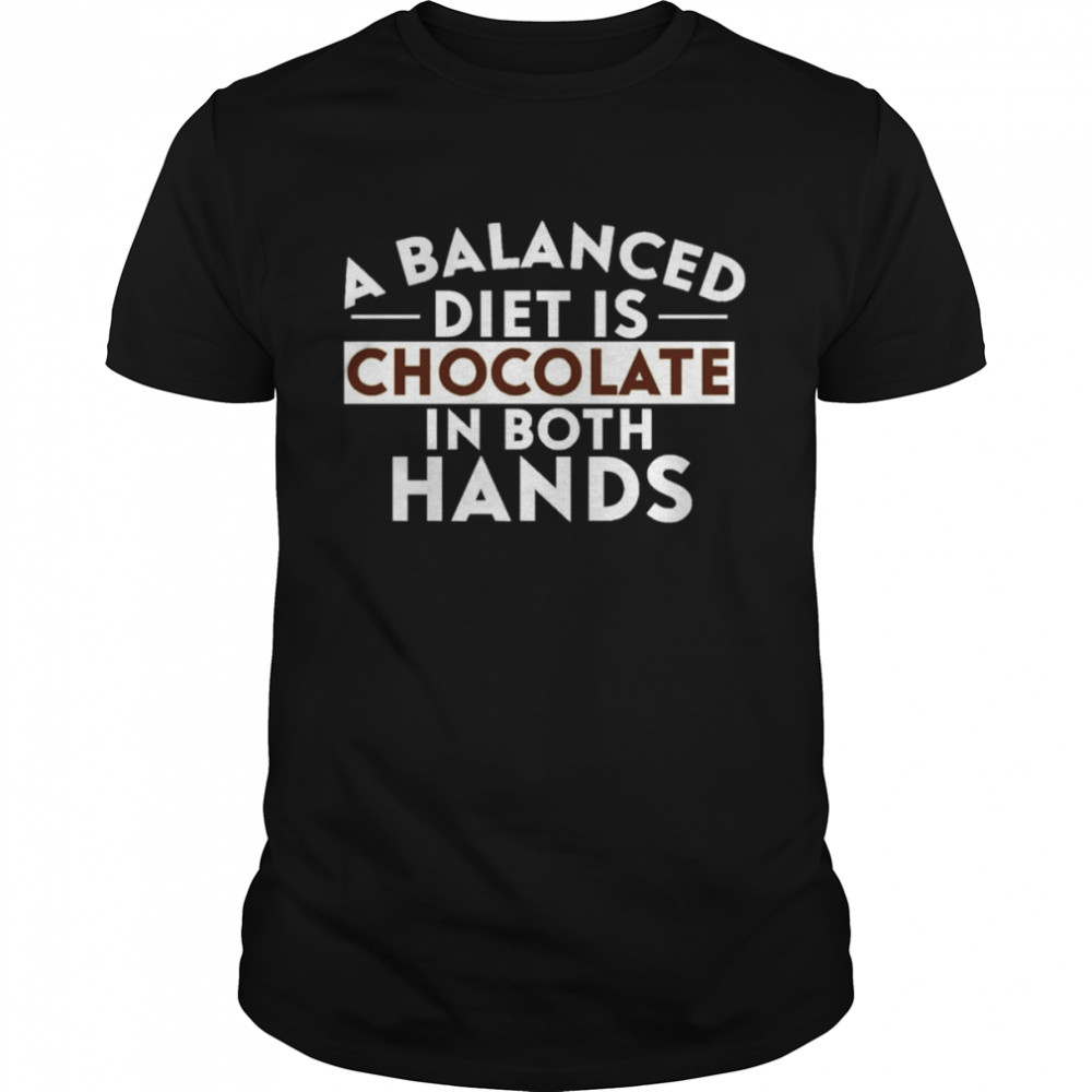 A Balanced Diet Is Chocolate In Both Hands shirt