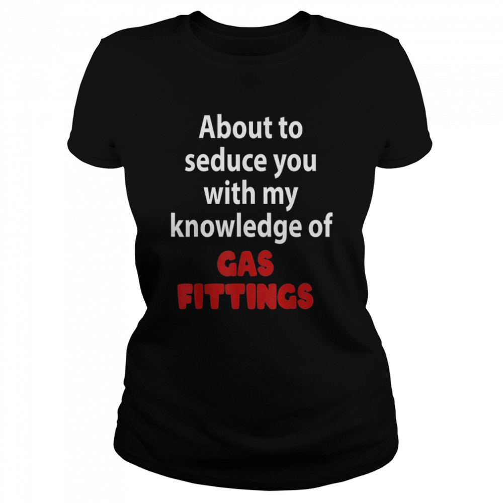 About To Seduce You With My Knowledge Of Gas Fittings T- Classic Women's T-shirt