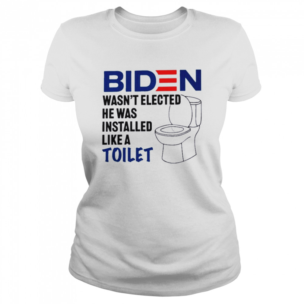 Biden Wasn’t Elected He Was Installed Like A Toilet 2022  Classic Women's T-shirt