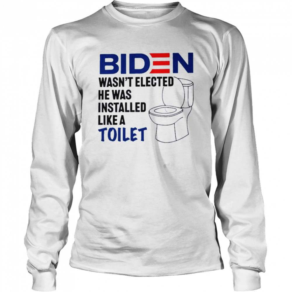 Biden Wasn’t Elected He Was Installed Like A Toilet 2022  Long Sleeved T-shirt