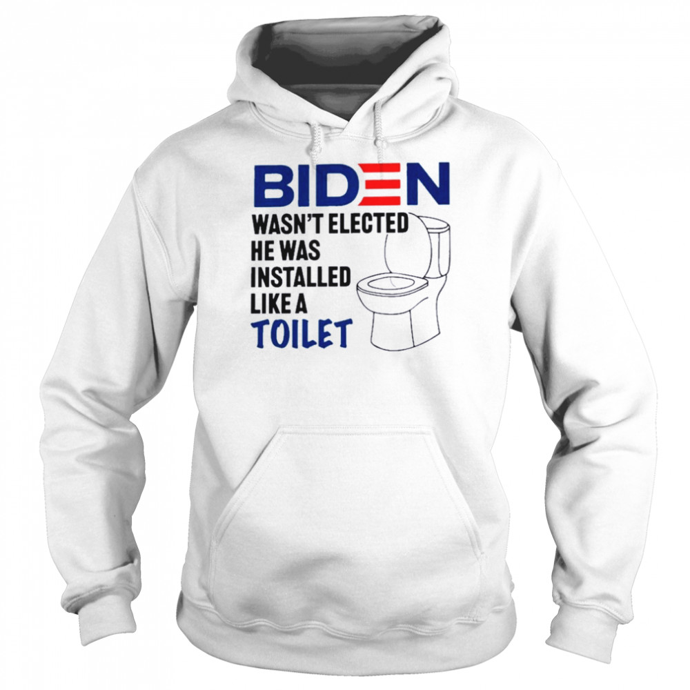 Biden Wasn’t Elected He Was Installed Like A Toilet 2022  Unisex Hoodie