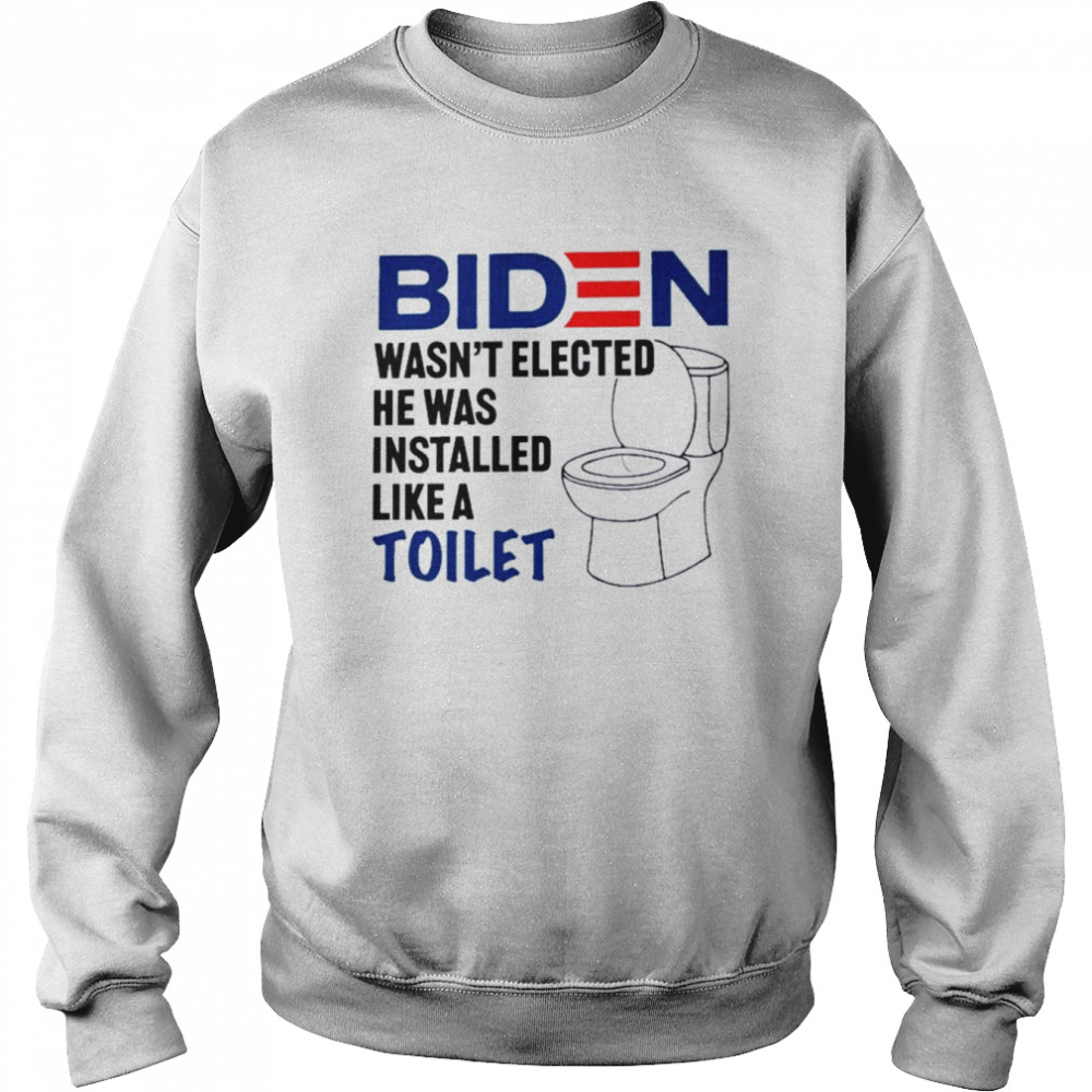 Biden Wasn’t Elected He Was Installed Like A Toilet 2022  Unisex Sweatshirt