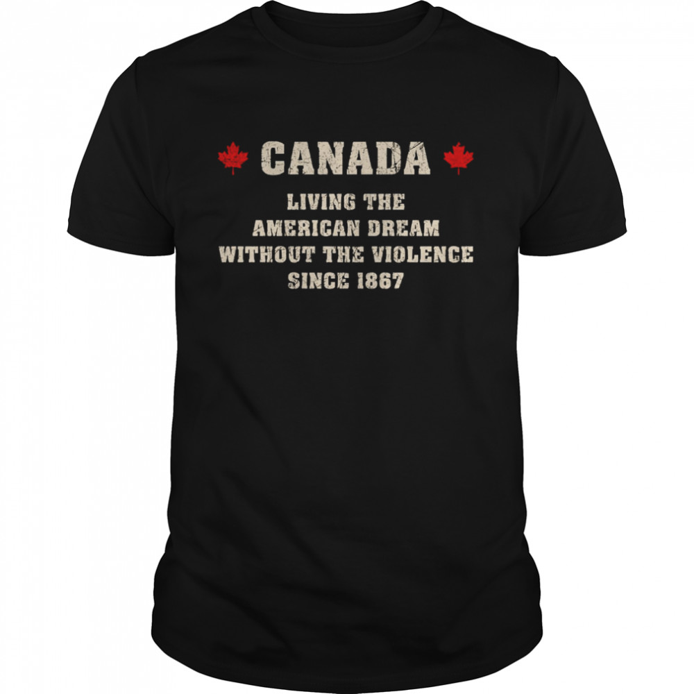 Canada Living The American Dream Without The Violence Since 1867 shirt Classic Men's T-shirt