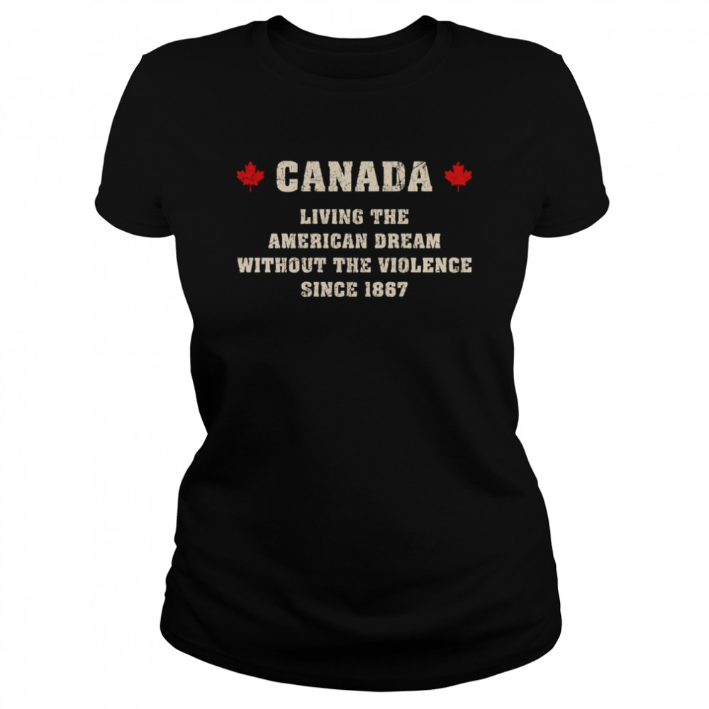 Canada Living The American Dream Without The Violence Since 1867 shirt Classic Women's T-shirt