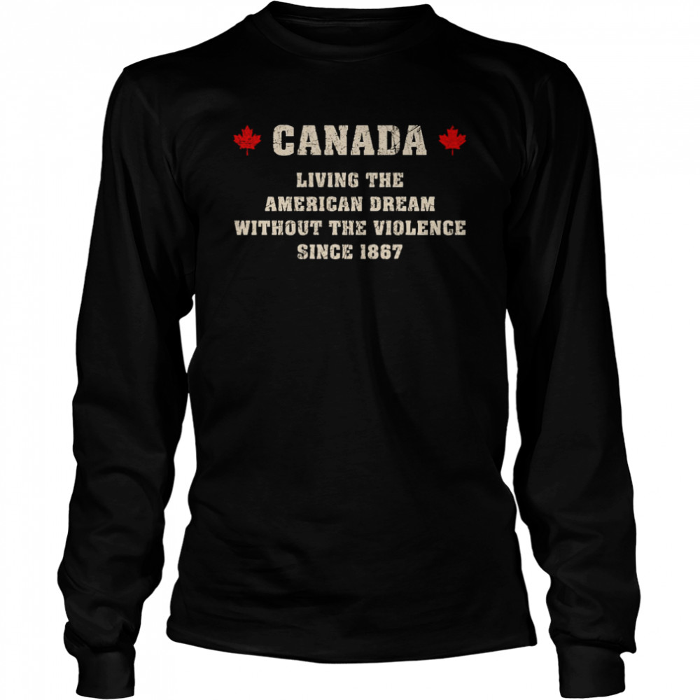 Canada Living The American Dream Without The Violence Since 1867 shirt Long Sleeved T-shirt