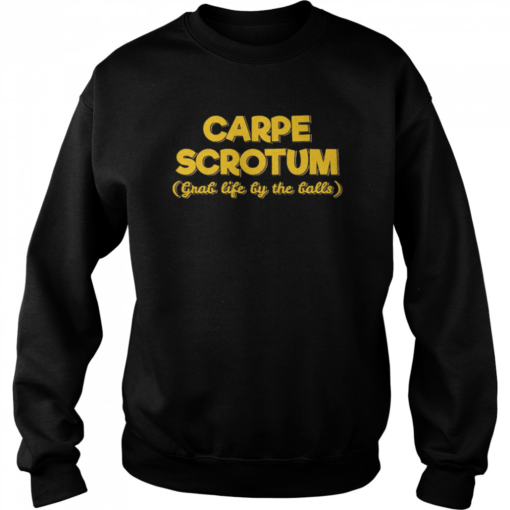 Carpe Scrotum Grab Life By The Balls shirt Unisex Sweatshirt