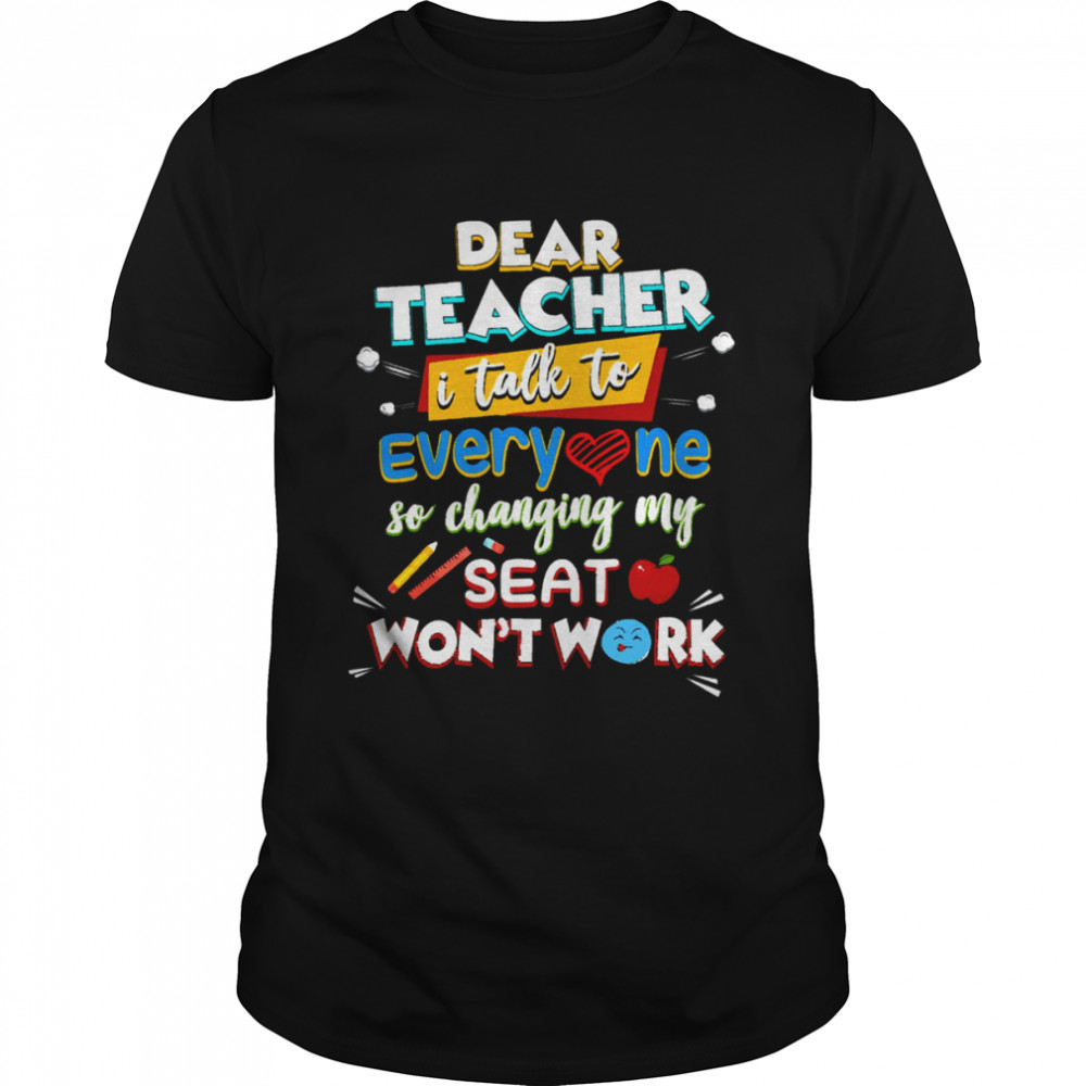 Dear Teacher I Talk To Everyone So Moving My Seat Won’t Help shirt