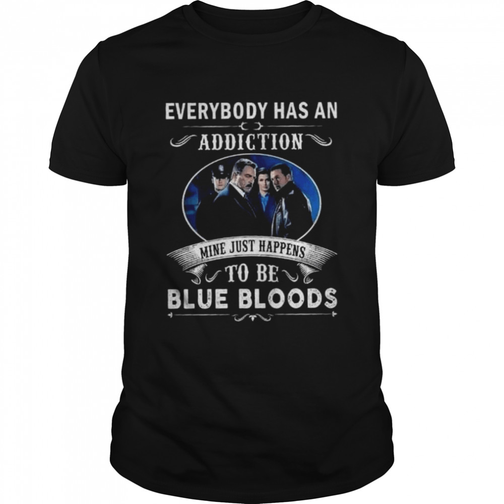 Everybody has an addiction mine just happens to be blue bloods 2022 shirt