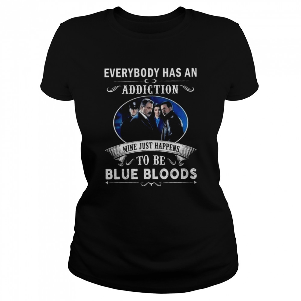 Everybody has an addiction mine just happens to be blue bloods 2022 shirt Classic Women's T-shirt