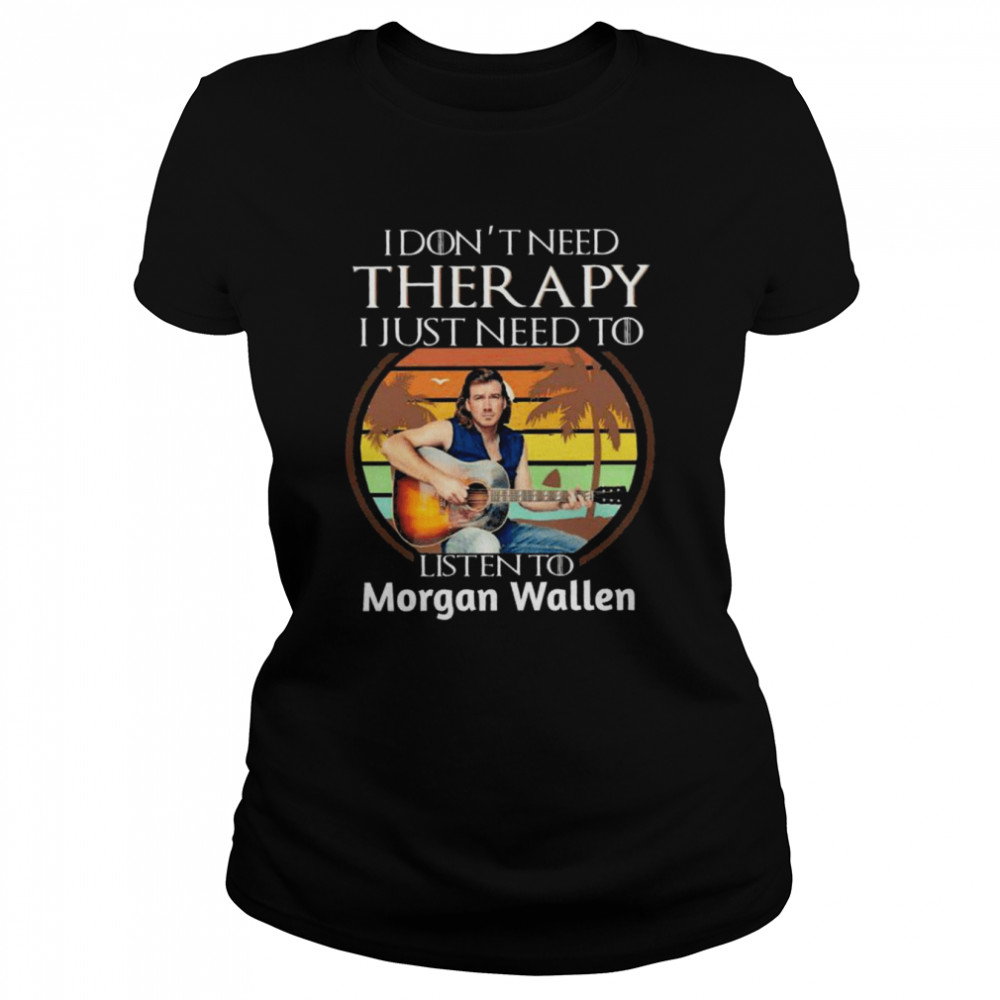 I don’t need Therapy I just need to listen to Morgan Wallen vintage shirt Classic Women's T-shirt