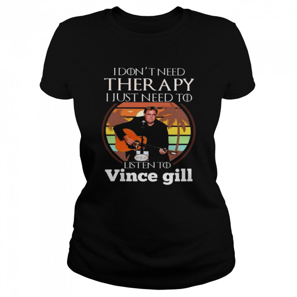 I don’t need Therapy I just need to listen to Vince Gill vintage shirt Classic Women's T-shirt