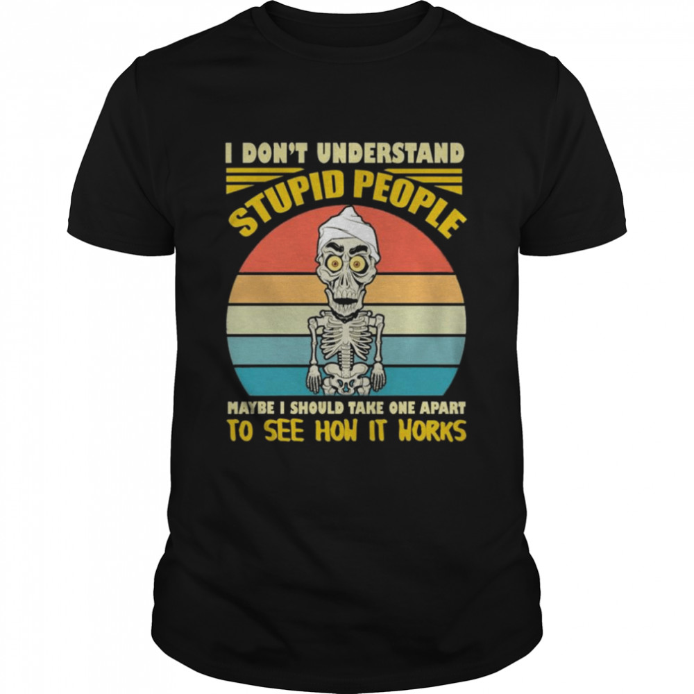 I don’t understand stupid people maybe I should take one apart to see how it horks vintage shirt