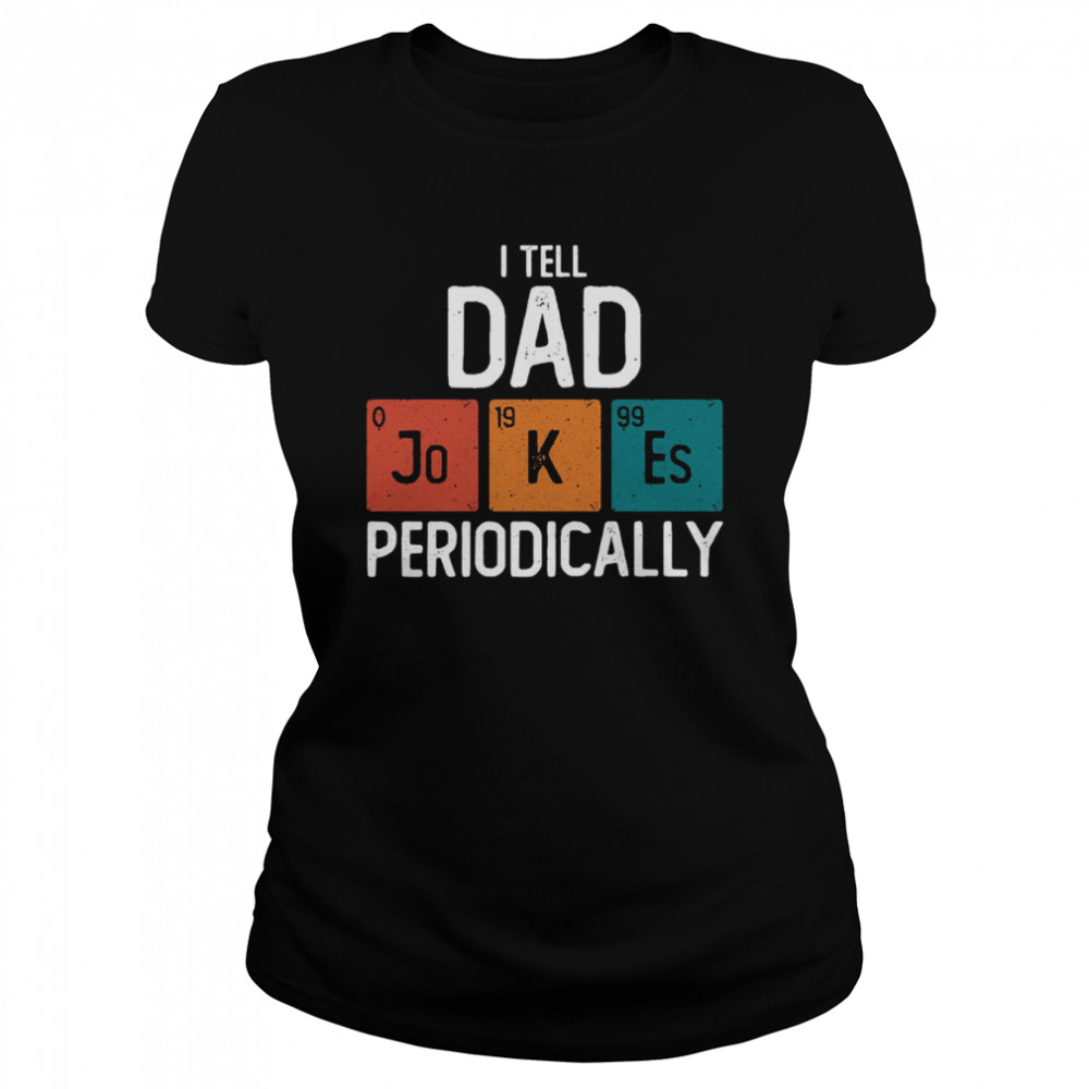I Tell Dad Jokes Periodically Science Pun Vintage Chemistry Periodical Table shirt Classic Women's T-shirt