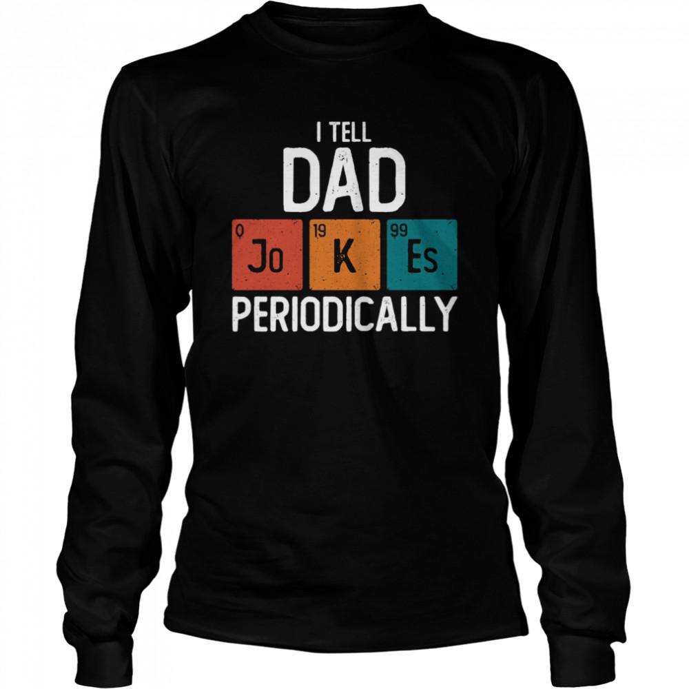 I Tell Dad Jokes Periodically Science Pun Vintage Chemistry Periodical Table shirt Long Sleeved T-shirt
