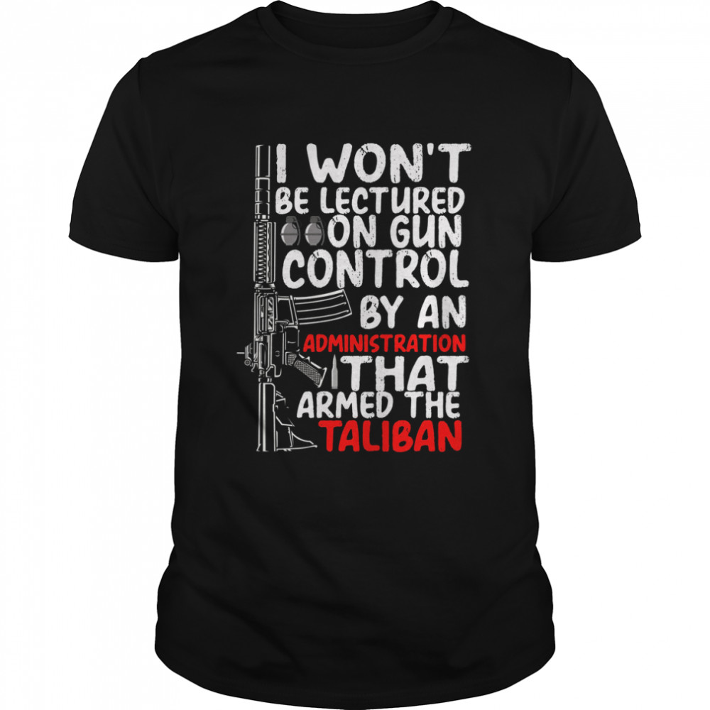 I Won’t Be Lectured On Gun Control By An Administration That Armed The Taliban shirt Classic Men's T-shirt