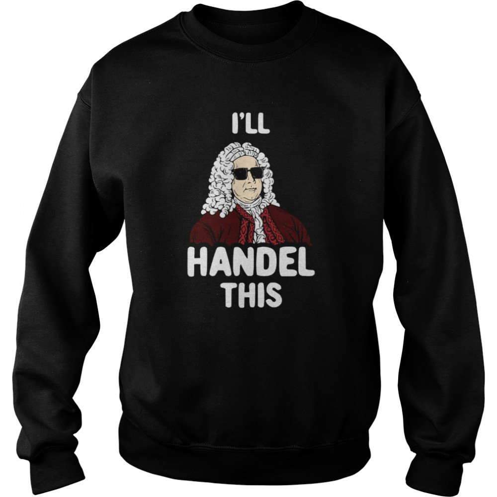 I’ll Handel This Funny George Frideric Handel shirt Unisex Sweatshirt