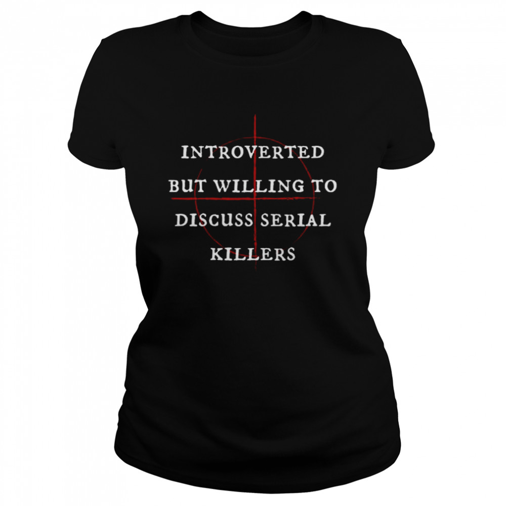 Introverted But Willing To Discuss Serial Killers Halloween Monsters shirt Classic Women's T-shirt
