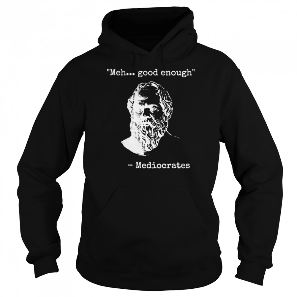 Meh Good Enough Funny Sarcastic Mediocrates Quote Greek Philosophy Lovers shirt Unisex Hoodie