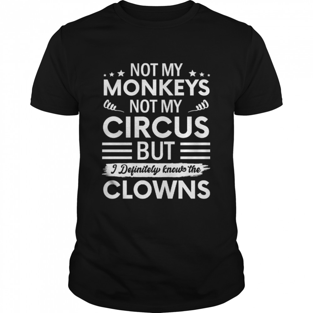 Not My Circus Not My Monkeys But I Definitely Know The Clowns shirt