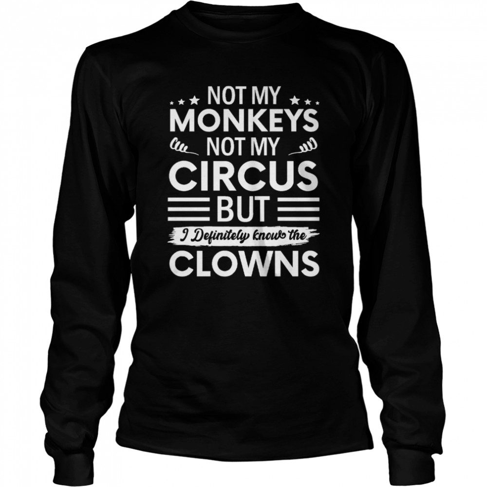Not My Circus Not My Monkeys But I Definitely Know The Clowns shirt Long Sleeved T-shirt