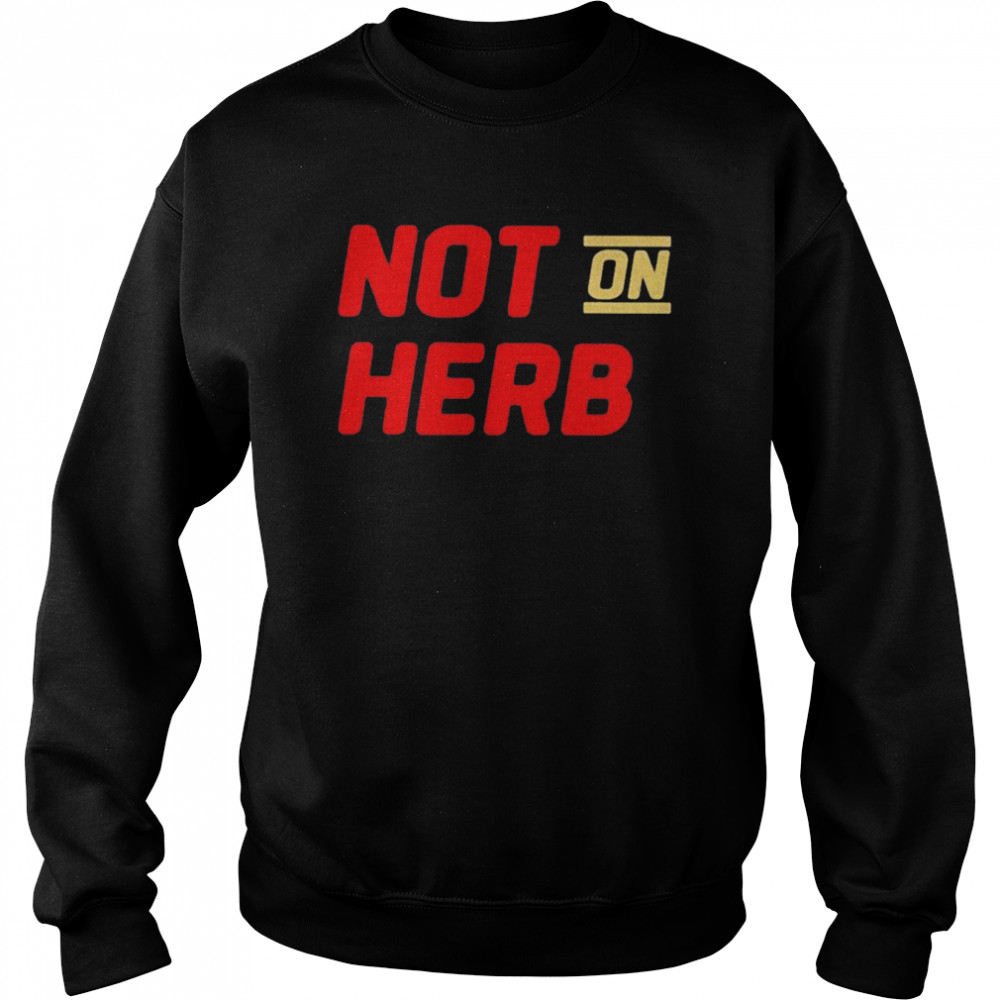 Not on Herb shirt Unisex Sweatshirt