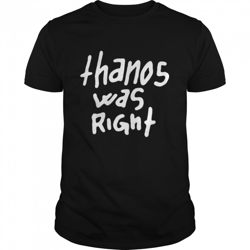 Thanos was right shirt