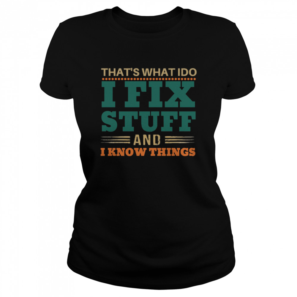 That’s What I Do I Fix Stuff And I Know Things Funny Saying Dad shirt Classic Women's T-shirt