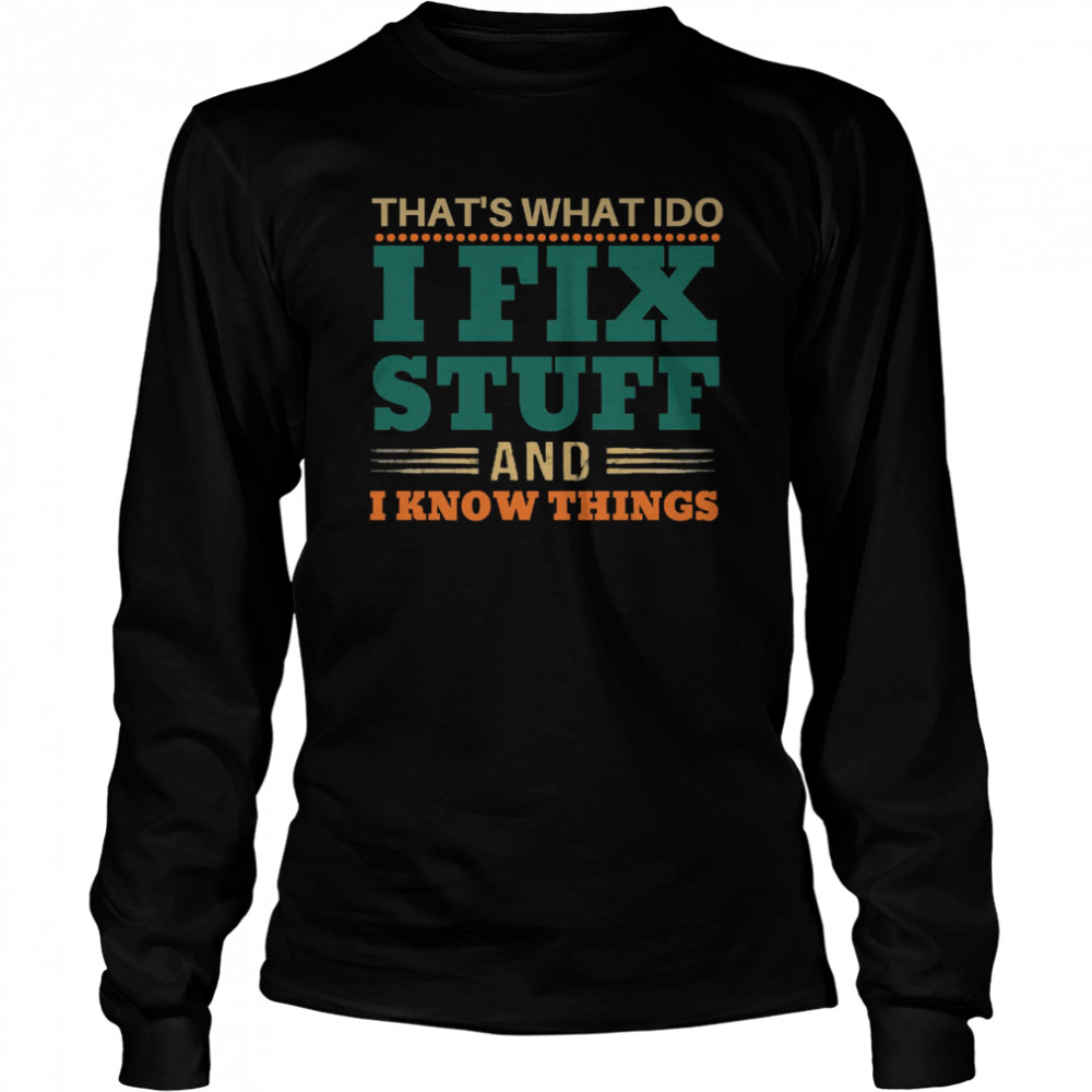 That’s What I Do I Fix Stuff And I Know Things Funny Saying Dad shirt Long Sleeved T-shirt