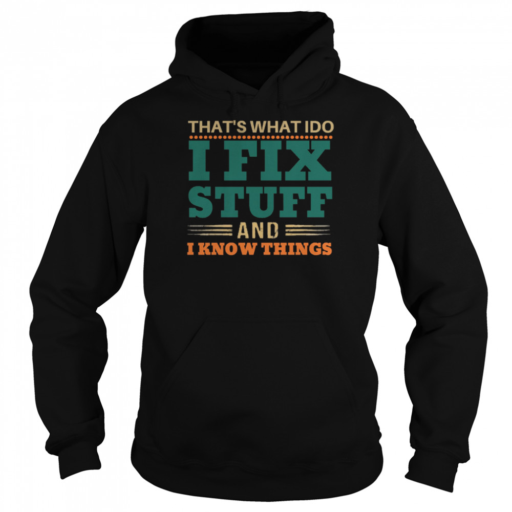 That’s What I Do I Fix Stuff And I Know Things Funny Saying Dad shirt Unisex Hoodie