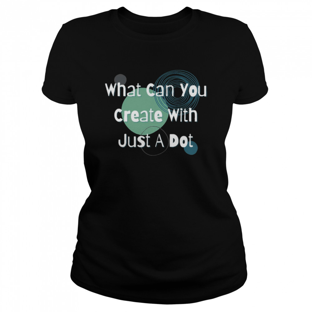 What Can You Create With Just A Dot shirt Classic Women's T-shirt