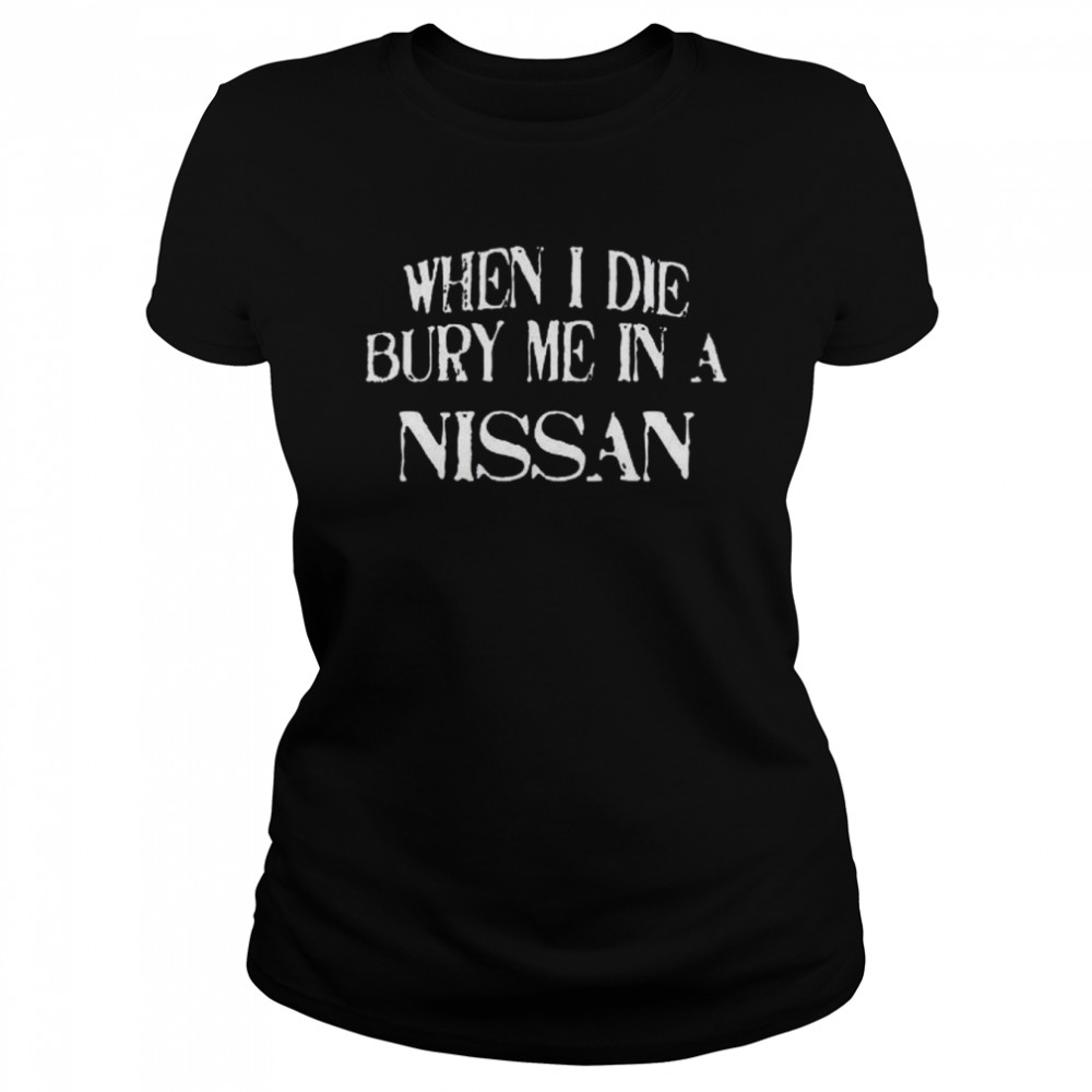 When I Die Bury Me In A NISSAN Custom Car Lover T- Classic Women's T-shirt